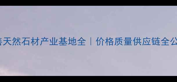 图片 阿拉善天然石材产业基地全｜价格质量供应链全公开！1