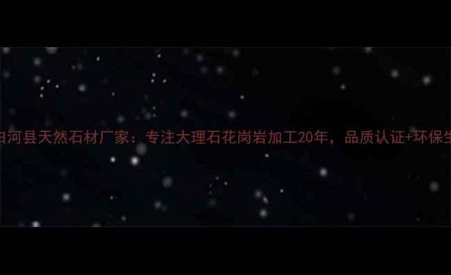 图片 陕西白河县天然石材厂家：专注大理石花岗岩加工20年，品质认证+环保生产全
