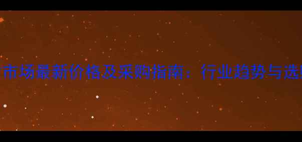 图片 陕西石材市场最新价格及采购指南：行业趋势与选购技巧全