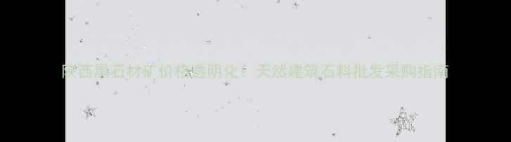 图片 陕西黑石材矿价格透明化：天然建筑石料批发采购指南