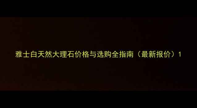 图片 雅士白天然大理石价格与选购全指南（最新报价）1