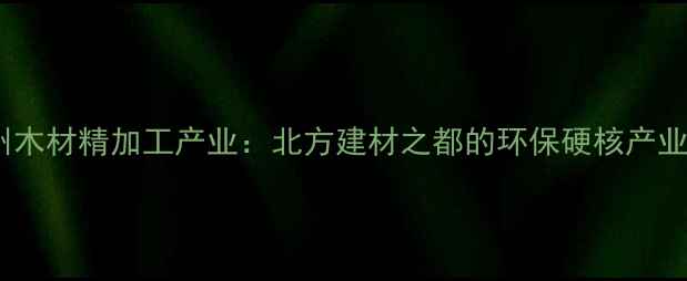 图片 霸州木材精加工产业：北方建材之都的环保硬核产业链2