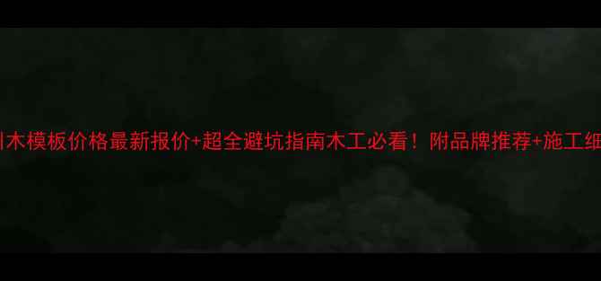 图片 霸州木模板价格最新报价+超全避坑指南木工必看！附品牌推荐+施工细节2