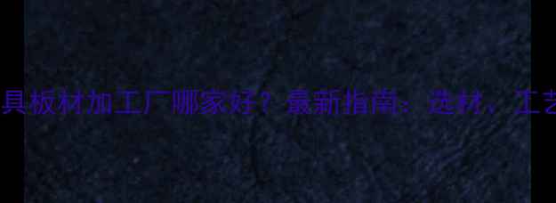 图片 青岛专业家具板材加工厂哪家好？最新指南：选材、工艺、服务全2