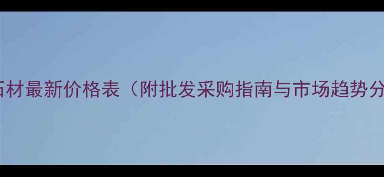 图片 非洲石材最新价格表（附批发采购指南与市场趋势分析）2