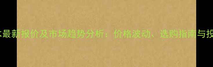 图片 非洲酸枝原木最新报价及市场趋势分析：价格波动、选购指南与投资价值解读1