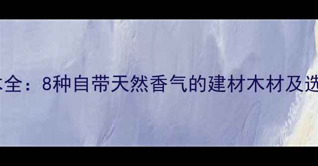 图片 非洲香木全：8种自带天然香气的建材木材及选购指南2