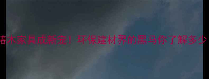 图片 香椿木家具成新宠！环保建材界的黑马你了解多少？2