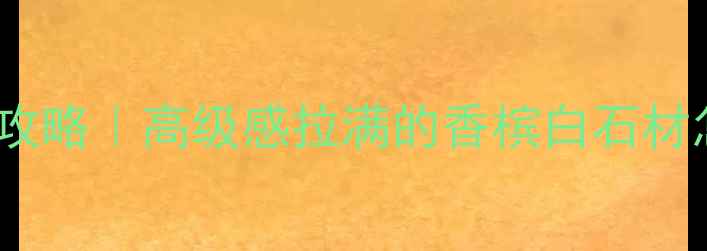 图片 香槟白大理石装修全攻略｜高级感拉满的香槟白石材怎么选？附避坑指南1