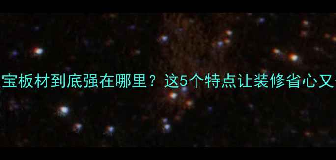 图片 香港雪宝板材到底强在哪里？这5个特点让装修省心又省钱💰