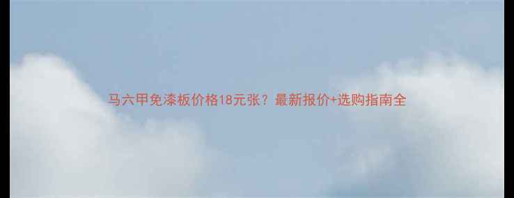 图片 马六甲免漆板价格18元张？最新报价+选购指南全