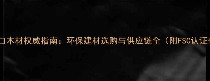 图片 马来西亚进口木材权威指南：环保建材选购与供应链全（附FSC认证查询方法）2