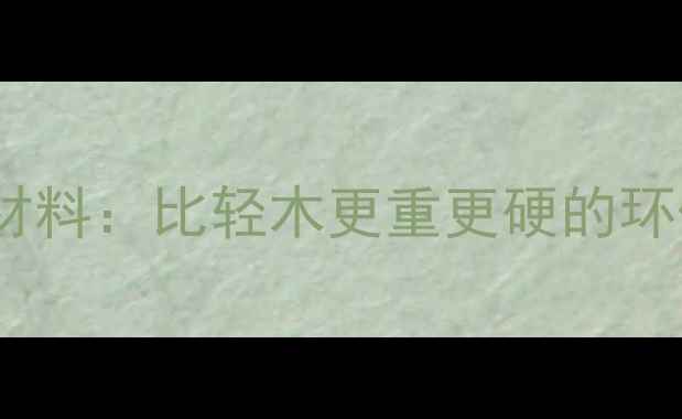 图片 高密度实木复合材料：比轻木更重更硬的环保建材解决方案1