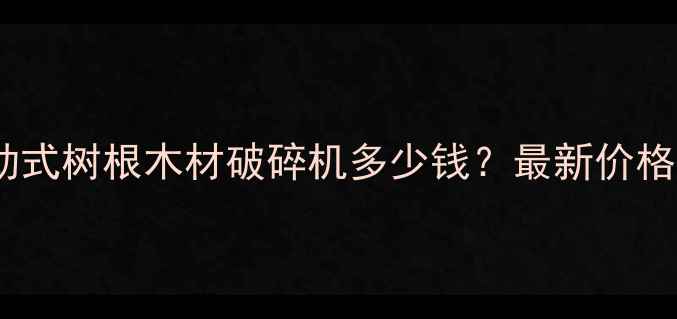 图片 高效环保移动式树根木材破碎机多少钱？最新价格及选购指南1