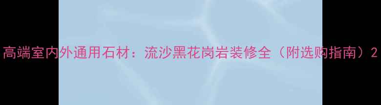 图片 高端室内外通用石材：流沙黑花岗岩装修全（附选购指南）2