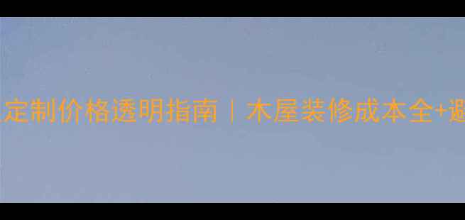 图片 高端木屋定制价格透明指南｜木屋装修成本全+避坑攻略1