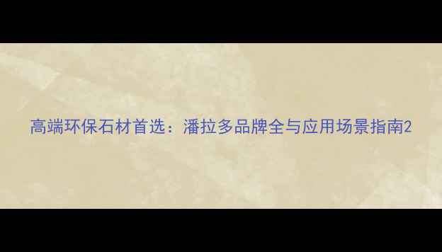 图片 高端环保石材首选：潘拉多品牌全与应用场景指南2