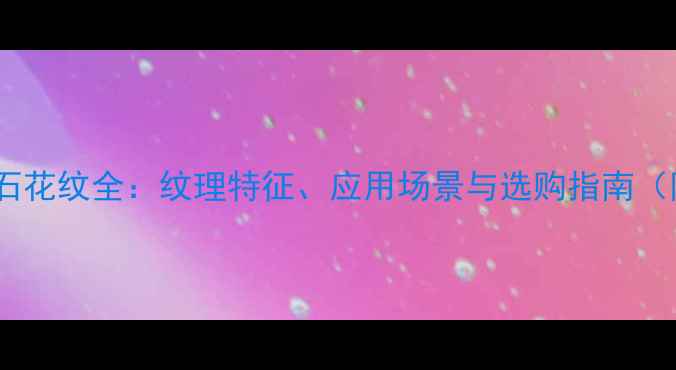 图片 鱼肚白大理石花纹全：纹理特征、应用场景与选购指南（附高清图）2