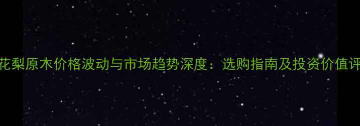 图片 黄花梨原木价格波动与市场趋势深度：选购指南及投资价值评估