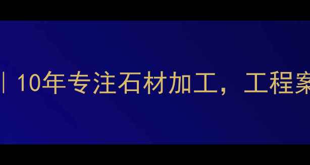 图片 龙海路沿石材厂｜10年专注石材加工，工程案例+厂家直销全1