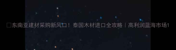 图片 🌏东南亚建材采购新风口！泰国木材进口全攻略｜高利润蓝海市场1