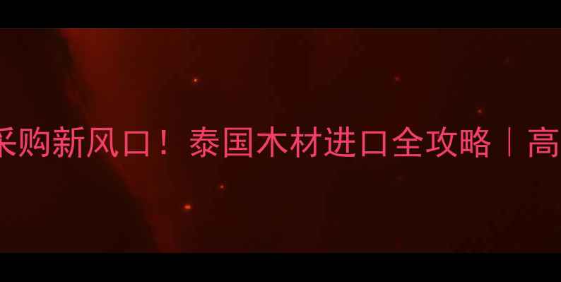 图片 🌏东南亚建材采购新风口！泰国木材进口全攻略｜高利润蓝海市场2