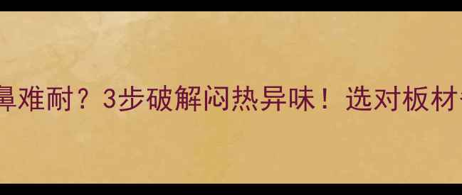 图片 🌞板材夏天刺鼻难耐？3步破解闷热异味！选对板材省心又健康🌿1