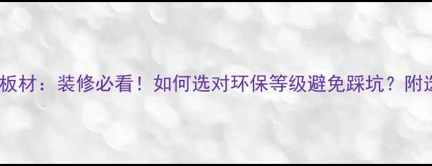 图片 🌟E0板材VSE1板材：装修必看！如何选对环保等级避免踩坑？附选购全攻略🌟1