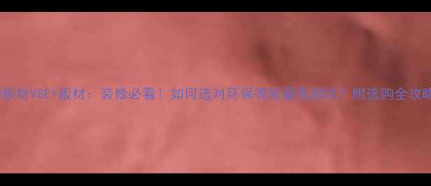 图片 🌟E0板材VSE1板材：装修必看！如何选对环保等级避免踩坑？附选购全攻略🌟2
