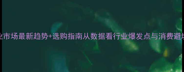 图片 🌟中国木业市场最新趋势+选购指南从数据看行业爆发点与消费避坑秘籍🛠️