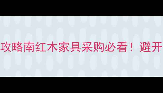 图片 🌟凭祥南山红木市场全攻略南红木家具采购必看！避开坑+隐藏福利大公开✨1