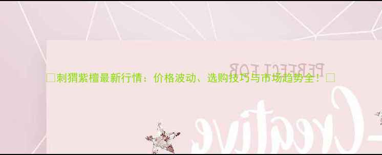 图片 🌟刺猬紫檀最新行情：价格波动、选购技巧与市场趋势全！🌟