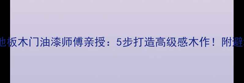 图片 🌟北京木地板木门油漆师傅亲授：5步打造高级感木作！附避坑指南🌟2
