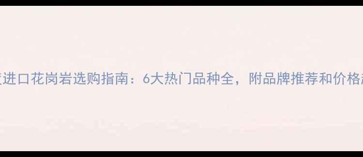 图片 🌟印度进口花岗岩选购指南：6大热门品种全，附品牌推荐和价格趋势！