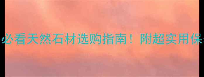 图片 🌟和硕石材全攻略必看天然石材选购指南！附超实用保养秘籍+装修案例1