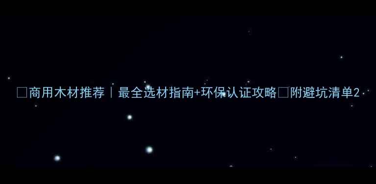 图片 🌟商用木材推荐｜最全选材指南+环保认证攻略✅附避坑清单2