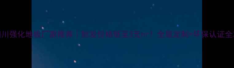 图片 🌟四川强化地板厂家推荐｜批发价格低至3元㎡！全屋定制+环保认证全攻略