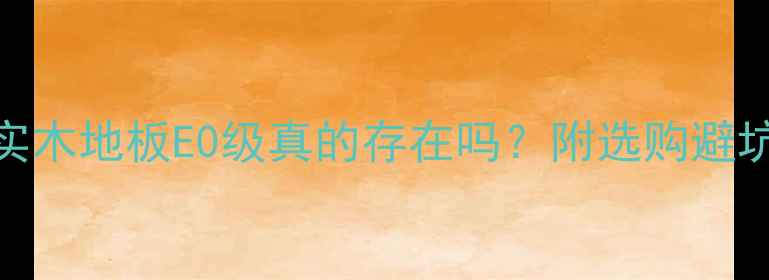 图片 🌟多层实木地板E0级真的存在吗？附选购避坑指南🔥