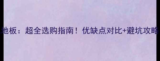 图片 🌟多层实木板vs强化地板：超全选购指南！优缺点对比+避坑攻略，看完再买不踩雷🌟