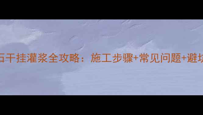 图片 🌟大理石干挂灌浆全攻略：施工步骤+常见问题+避坑指南🌟