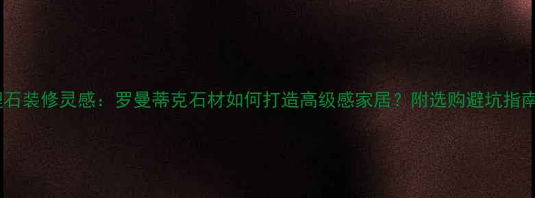 图片 🌟大理石装修灵感：罗曼蒂克石材如何打造高级感家居？附选购避坑指南🛋️1