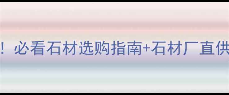图片 🌟天然石材装修全攻略！必看石材选购指南+石材厂直供福利（附高清实拍图）