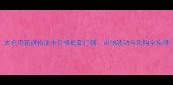 图片 🌟太仓港花旗松原木价格最新行情：市场波动与采购全攻略🌟