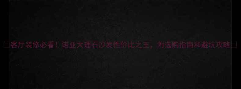 图片 🌟客厅装修必看！诺亚大理石沙发性价比之王，附选购指南和避坑攻略🌟