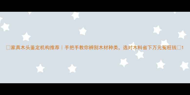 图片 🌟家具木头鉴定机构推荐｜手把手教你辨别木材种类，选对木料省下万元冤枉钱🌟1