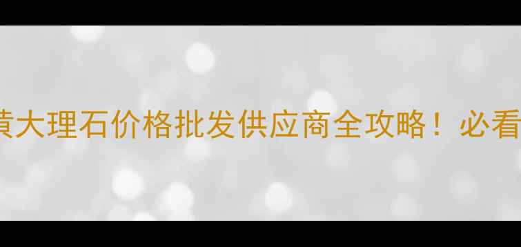 图片 🌟广西木纹黄大理石价格批发供应商全攻略！必看选购指南🔥2