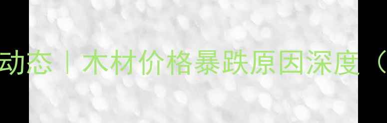 图片 🌟建材市场新动态｜木材价格暴跌原因深度（附采购指南）