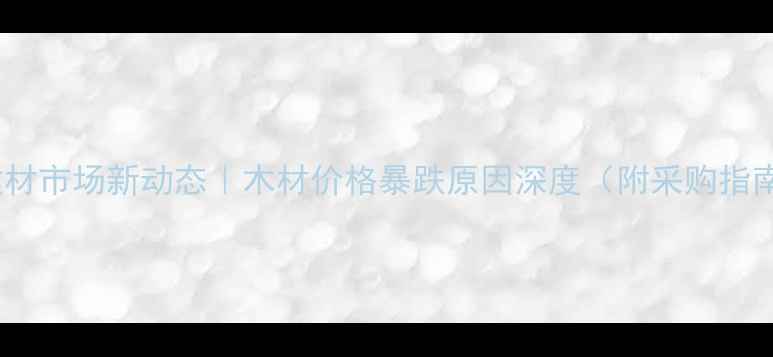 图片 🌟建材市场新动态｜木材价格暴跌原因深度（附采购指南）1