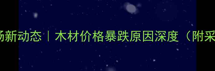 图片 🌟建材市场新动态｜木材价格暴跌原因深度（附采购指南）2