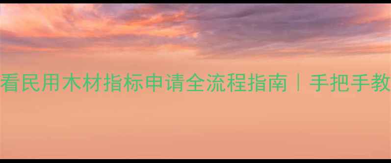 图片 🌟建材行业必看民用木材指标申请全流程指南｜手把手教你避坑拿证！